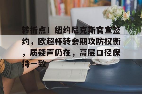 爱游戏-转折点！纽约尼克斯官宣签约，欧超杯转会期攻防权衡，质疑声仍在，高层口径保持一致的简单介绍-爱游戏